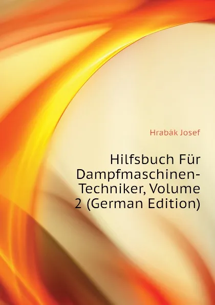 Обложка книги Hilfsbuch Fur Dampfmaschinen-Techniker, Volume 2 (German Edition), Hrabák Josef