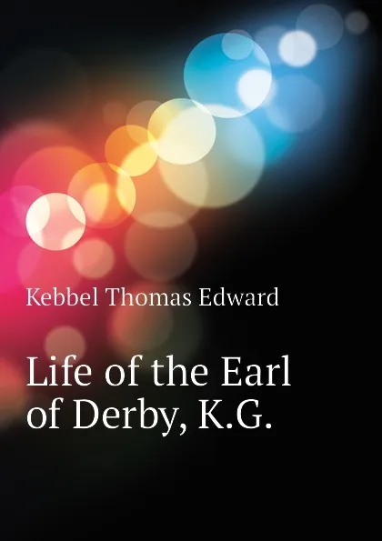 Обложка книги Life of the Earl of Derby, K.G., Kebbel Thomas Edward