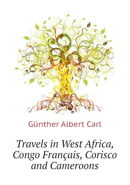 Обложка книги Travels in West Africa, Congo Francais, Corisco and Cameroons, Günther Albert Carl