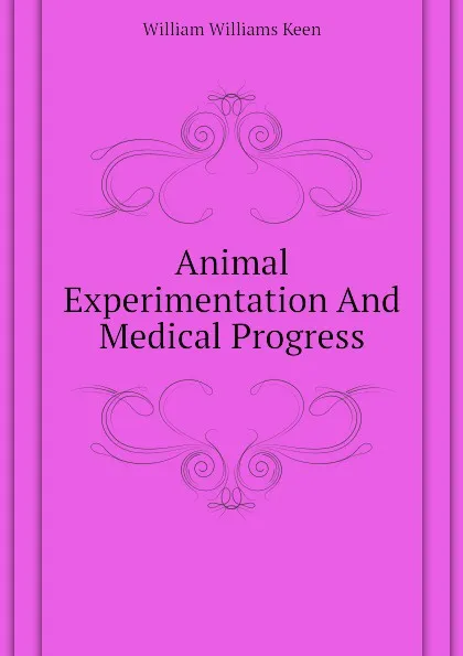 Обложка книги Animal Experimentation And Medical Progress, William Williams Keen