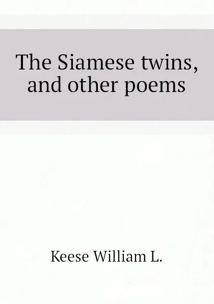 Обложка книги The Siamese twins, and other poems, Keese William L.