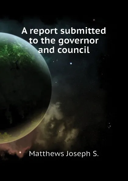 Обложка книги A report submitted to the governor and council, Matthews Joseph S.