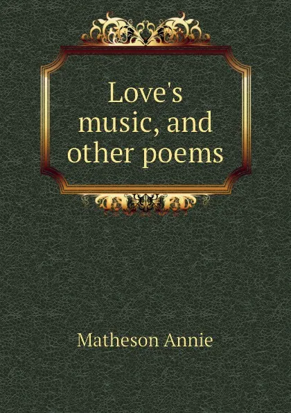 Обложка книги Loves music, and other poems, Matheson Annie