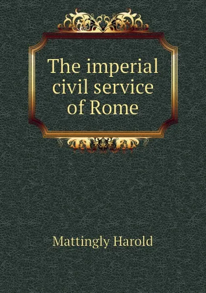 Обложка книги The imperial civil service of Rome, Mattingly Harold