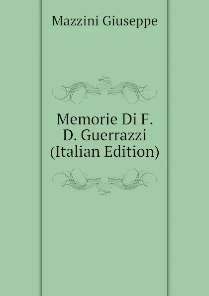 Обложка книги Memorie Di F. D. Guerrazzi (Italian Edition), Mazzini Giuseppe