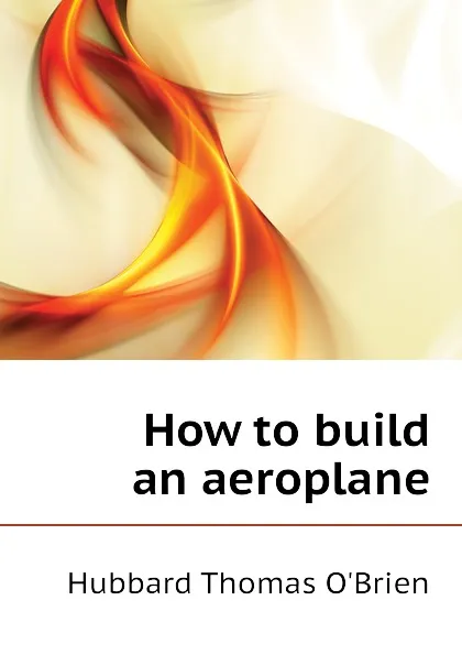 Обложка книги How to build an aeroplane, Hubbard Thomas O'Brien