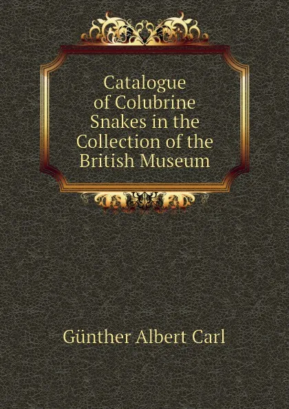 Обложка книги Catalogue of Colubrine Snakes in the Collection of the British Museum, Günther Albert Carl