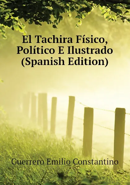 Обложка книги El Tachira Fisico, Politico E Ilustrado (Spanish Edition), Guerrero Emilio Constantino