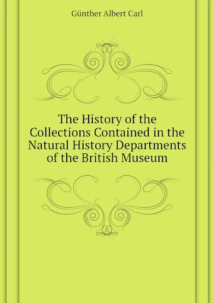 Обложка книги The History of the Collections Contained in the Natural History Departments of the British Museum, Günther Albert Carl