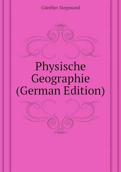 Обложка книги Physische Geographie (German Edition), Günther Siegmund