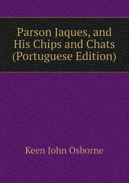 Обложка книги Parson Jaques, and His Chips and Chats (Portuguese Edition), Keen John Osborne