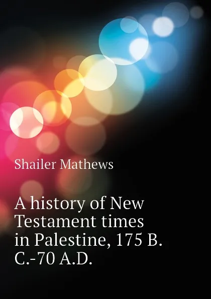 Обложка книги A history of New Testament times in Palestine, 175 B.C.-70 A.D., Mathews Shailer