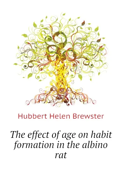 Обложка книги The effect of age on habit formation in the albino rat, Hubbert Helen Brewster