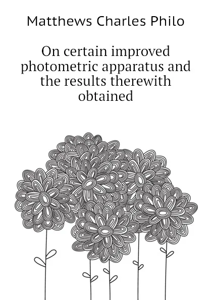 Обложка книги On certain improved photometric apparatus and the results therewith obtained, Matthews Charles Philo