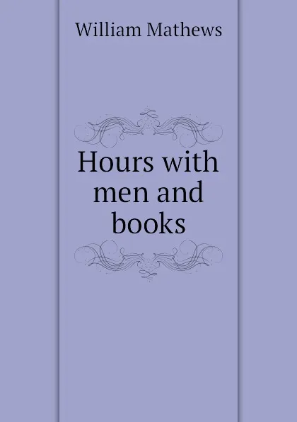 Обложка книги Hours with men and books, Mathews William