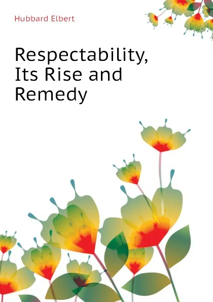 Обложка книги Respectability, Its Rise and Remedy, Hubbard Elbert