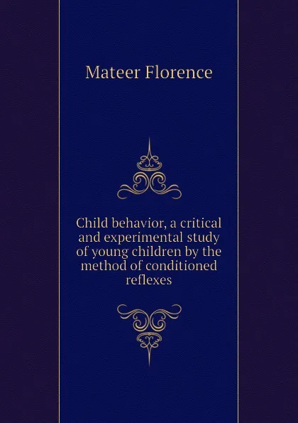 Обложка книги Child behavior, a critical and experimental study of young children by the method of conditioned reflexes, Mateer Florence