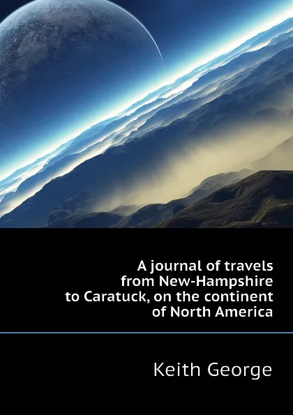 Обложка книги A journal of travels from New-Hampshire to Caratuck, on the continent of North America, Keith George