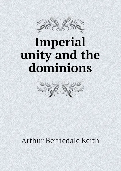 Обложка книги Imperial unity and the dominions, Keith Arthur Berriedale