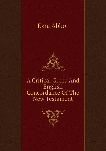 Обложка книги A Critical Greek And English Concordance Of The New Testament, Ezra Abbot