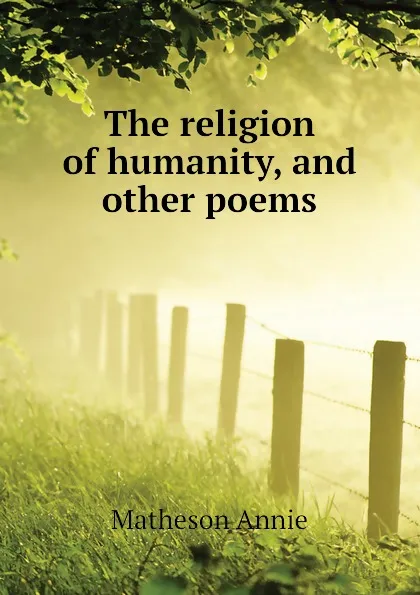 Обложка книги The religion of humanity, and other poems, Matheson Annie