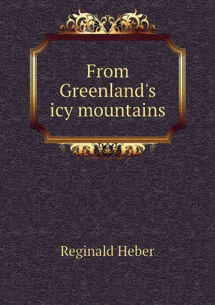 Обложка книги From Greenlands icy mountains, Heber Reginald