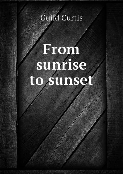 Обложка книги From sunrise to sunset, Guild Curtis