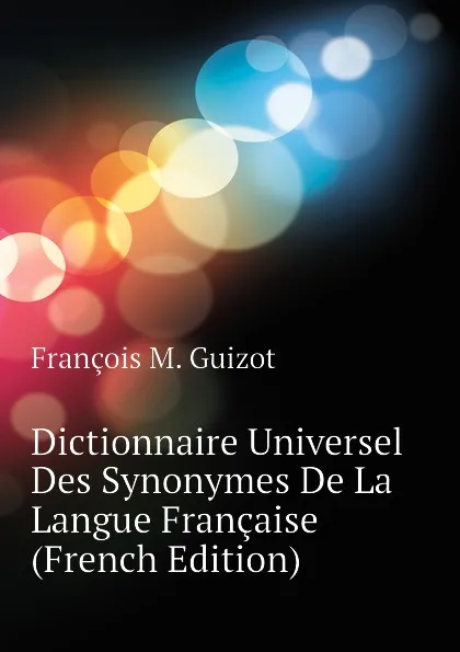 Обложка книги Dictionnaire Universel Des Synonymes De La Langue Francaise (French Edition), M. Guizot