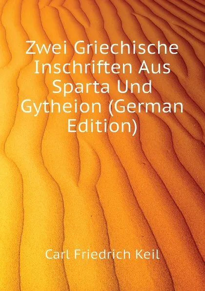 Обложка книги Zwei Griechische Inschriften Aus Sparta Und Gytheion (German Edition), Carl Friedrich Keil