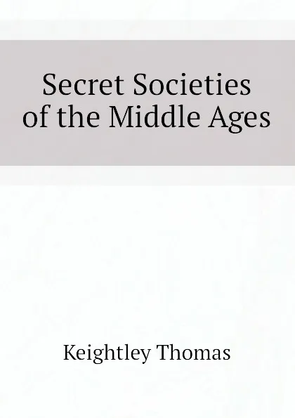 Обложка книги Secret Societies of the Middle Ages, Keightley Thomas