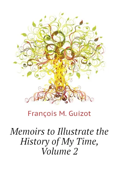 Обложка книги Memoirs to Illustrate the History of My Time, Volume 2, M. Guizot