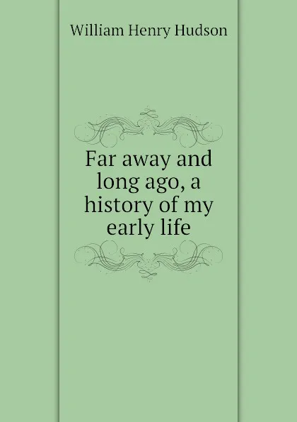 Обложка книги Far away and long ago, a history of my early life, W. H. Hudson