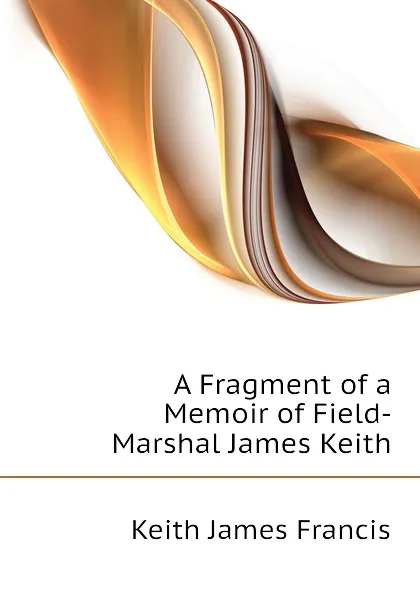 Обложка книги A Fragment of a Memoir of Field-Marshal James Keith, Keith James Francis