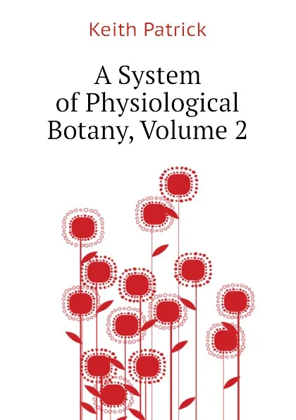 Обложка книги A System of Physiological Botany, Volume 2, Keith Patrick