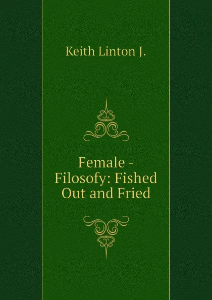 Обложка книги Female - Filosofy: Fished Out and Fried, Keith Linton J.