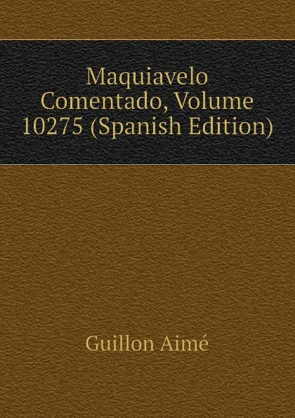 Обложка книги Maquiavelo Comentado, Volume 10275 (Spanish Edition), Guillon Aimé