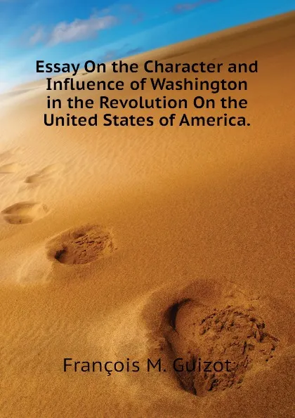 Обложка книги Essay On the Character and Influence of Washington in the Revolution On the United States of America., M. Guizot