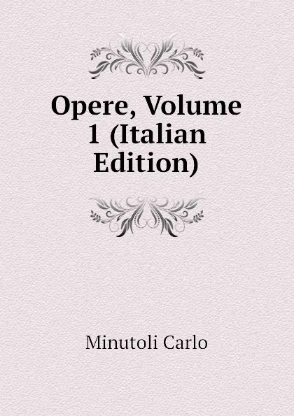 Обложка книги Opere, Volume 1 (Italian Edition), Minutoli Carlo