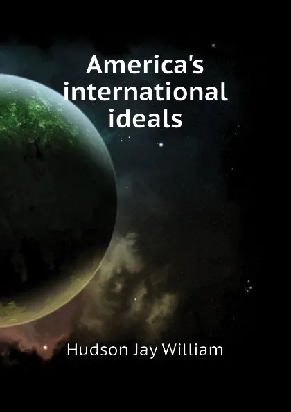 Обложка книги Americas international ideals, Hudson Jay William