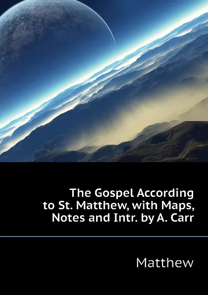 Обложка книги The Gospel According to St. Matthew, with Maps, Notes and Intr. by A. Carr, Matthew