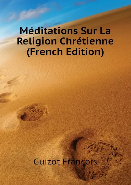 Обложка книги Meditations Sur La Religion Chretienne (French Edition), Guizot François