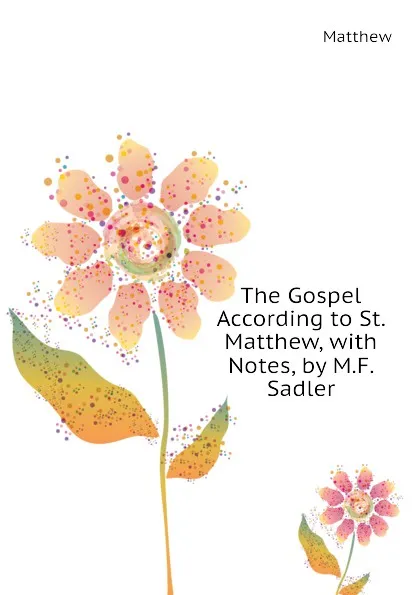 Обложка книги The Gospel According to St. Matthew, with Notes, by M.F. Sadler, Matthew