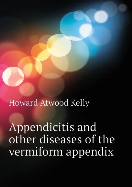 Обложка книги Appendicitis and other diseases of the vermiform appendix, Howard A. Kelly