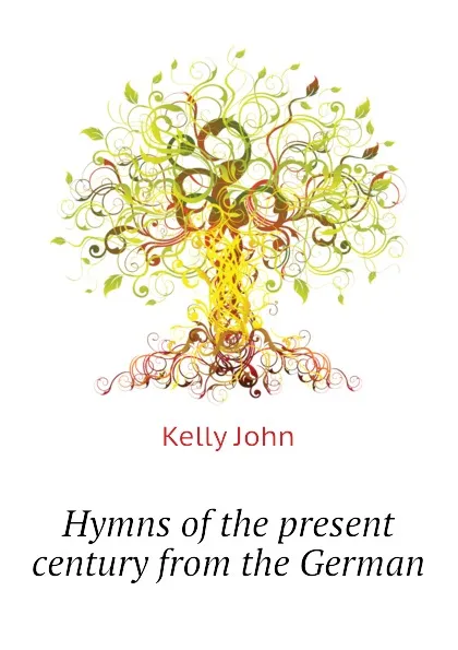 Обложка книги Hymns of the present century from the German, Kelly John