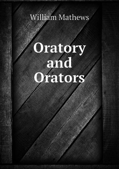 Обложка книги Oratory and Orators, Mathews William