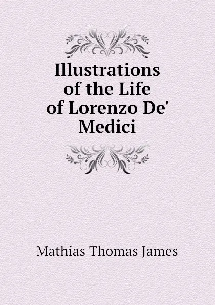 Обложка книги Illustrations of the Life of Lorenzo De Medici, Mathias Thomas James