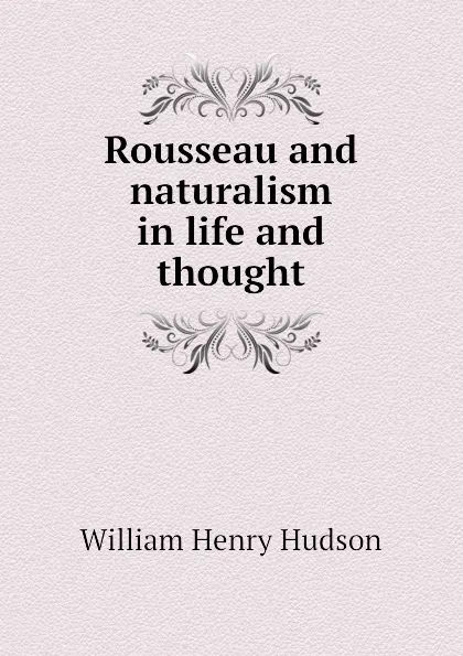 Обложка книги Rousseau and naturalism in life and thought, W. H. Hudson