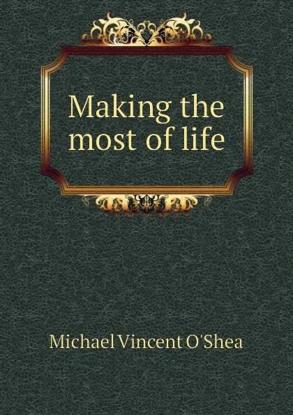 Обложка книги Making the most of life, Michael Vincent O'Shea