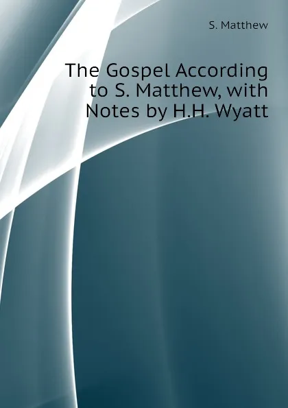 Обложка книги The Gospel According to S. Matthew, with Notes by H.H. Wyatt, S. Matthew