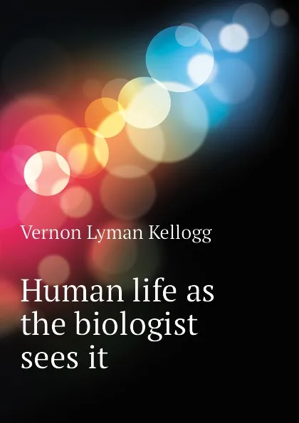 Обложка книги Human life as the biologist sees it, Vernon L. Kellogg